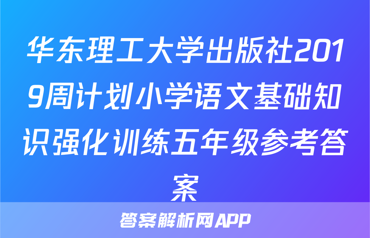 华东理工大学出版社2019周计划小学语文基础知识强化训练五年级参考答案