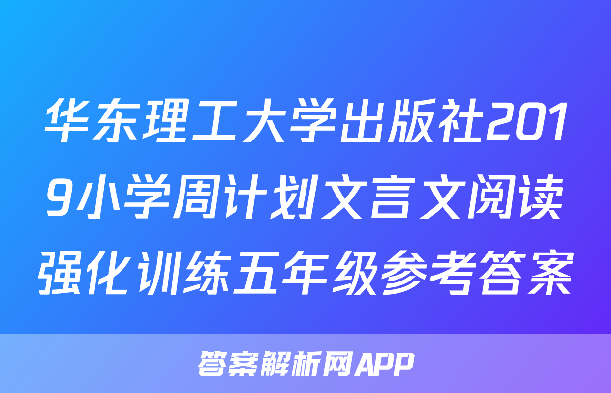 华东理工大学出版社2019小学周计划文言文阅读强化训练五年级参考答案