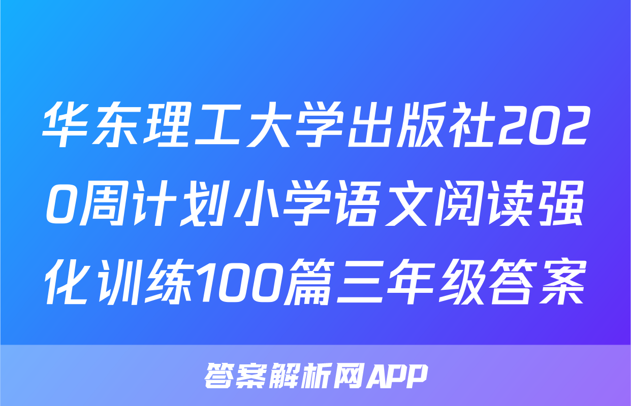 华东理工大学出版社2020周计划小学语文阅读强化训练100篇三年级答案