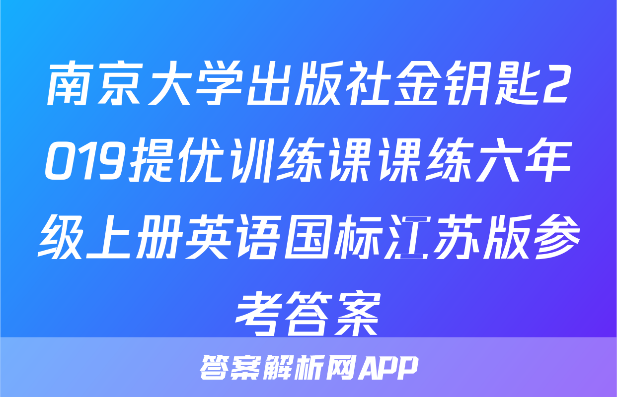 南京大学出版社金钥匙2019提优训练课课练六年级上册英语国标江苏版参考答案