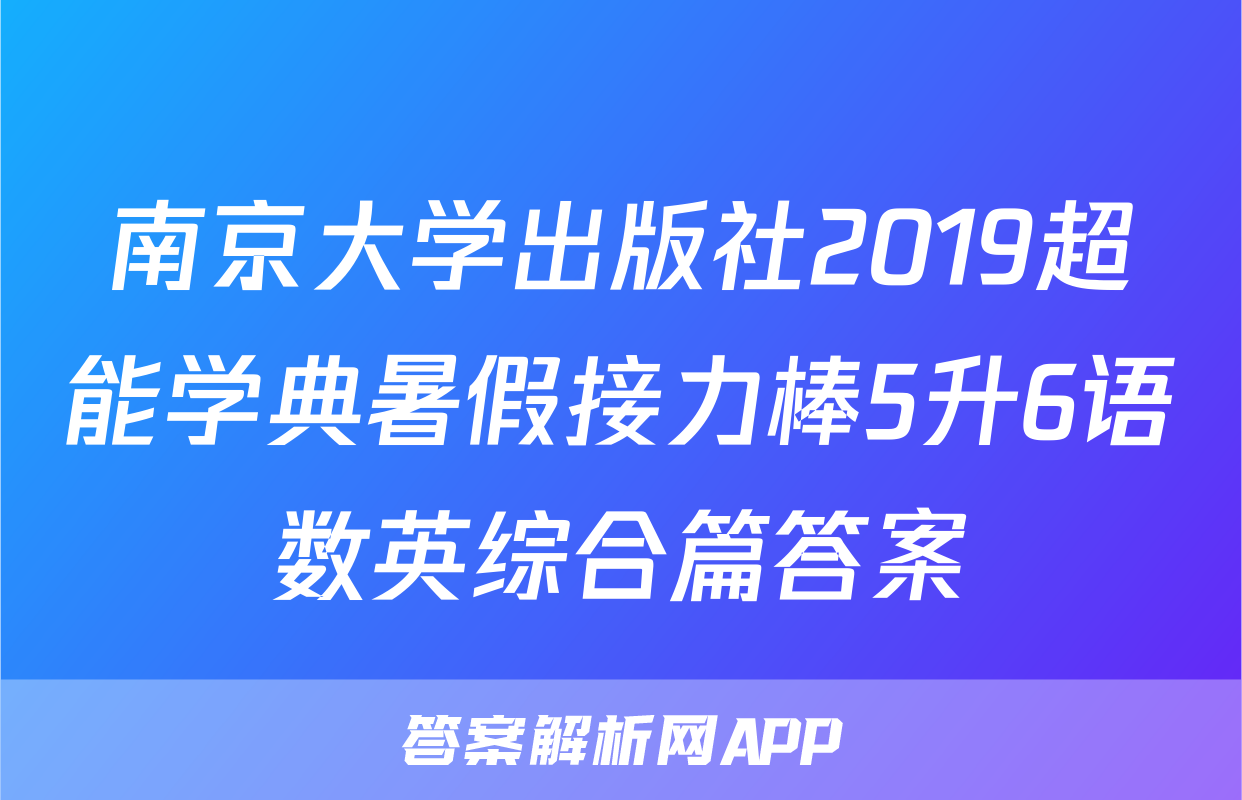 南京大学出版社2019超能学典暑假接力棒5升6语数英综合篇答案