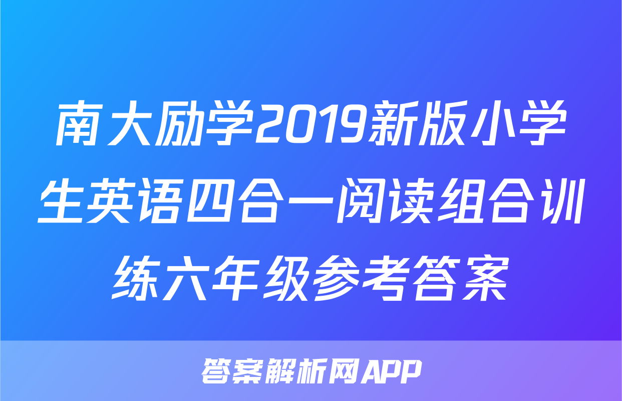 南大励学2019新版小学生英语四合一阅读组合训练六年级参考答案