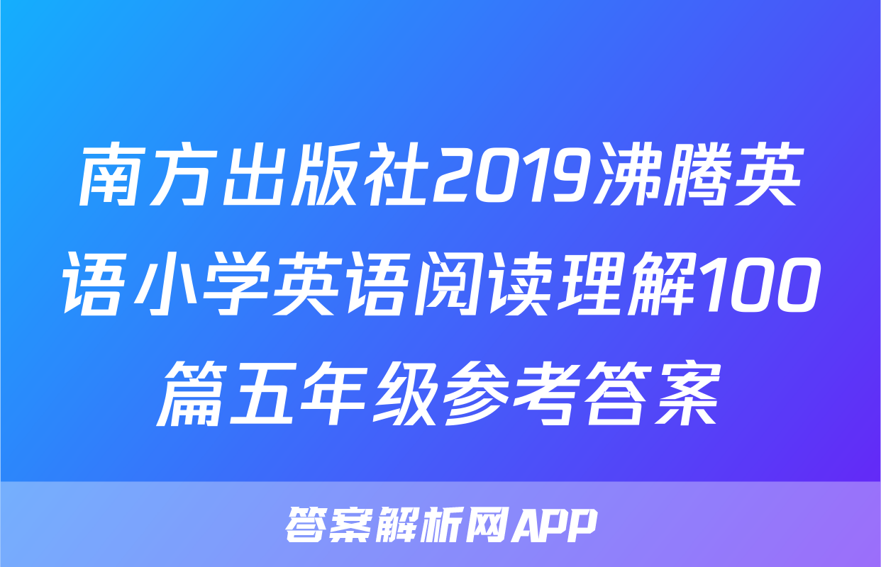 南方出版社2019沸腾英语小学英语阅读理解100篇五年级参考答案