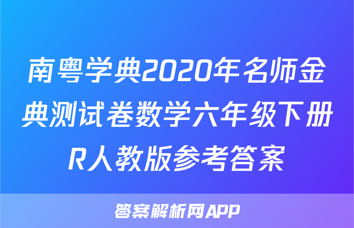 南粤学典2020年名师金典测试卷数学六年级下册R人教版参考答案