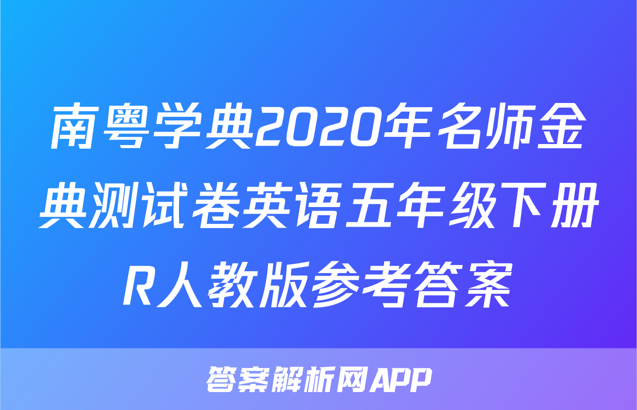 南粤学典2020年名师金典测试卷英语五年级下册R人教版参考答案