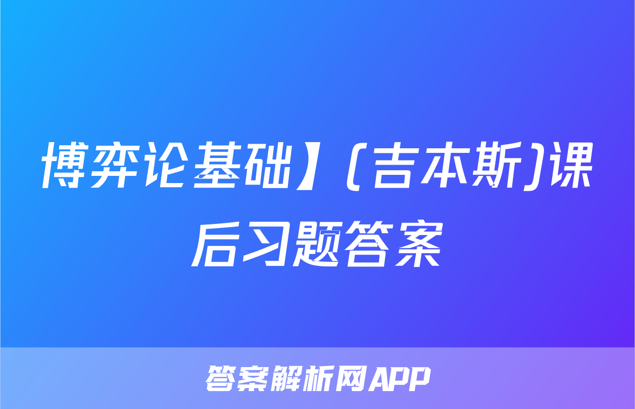 博弈论基础】(吉本斯)课后习题答案