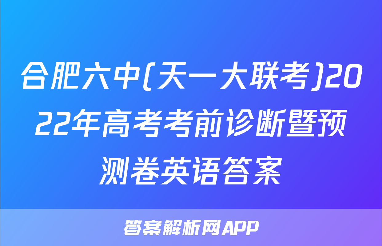 合肥六中(天一大联考)2022年高考考前诊断暨预测卷英语答案