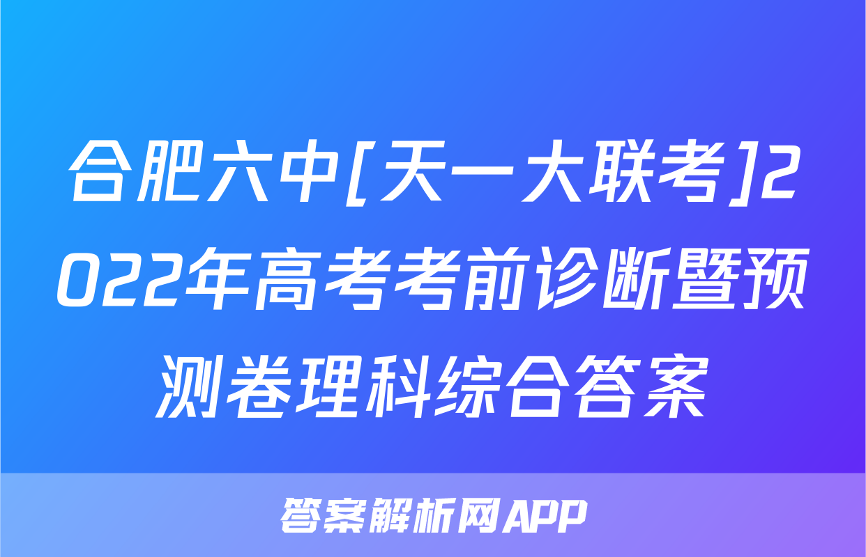 合肥六中[天一大联考]2022年高考考前诊断暨预测卷理科综合答案