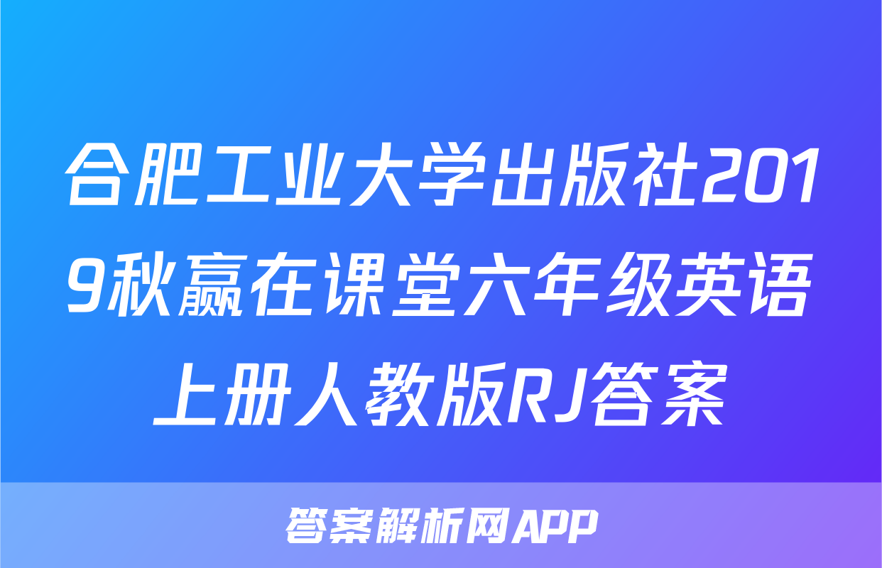 合肥工业大学出版社2019秋赢在课堂六年级英语上册人教版RJ答案