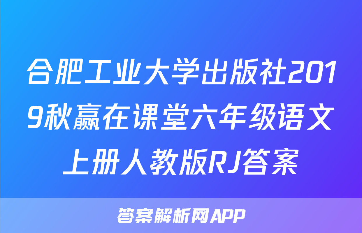 合肥工业大学出版社2019秋赢在课堂六年级语文上册人教版RJ答案