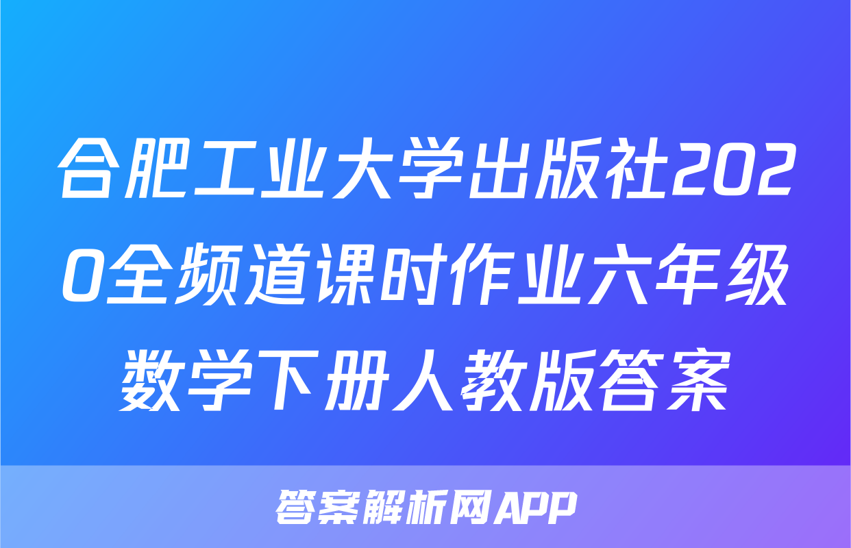 合肥工业大学出版社2020全频道课时作业六年级数学下册人教版答案