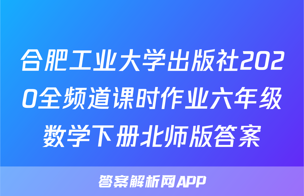 合肥工业大学出版社2020全频道课时作业六年级数学下册北师版答案