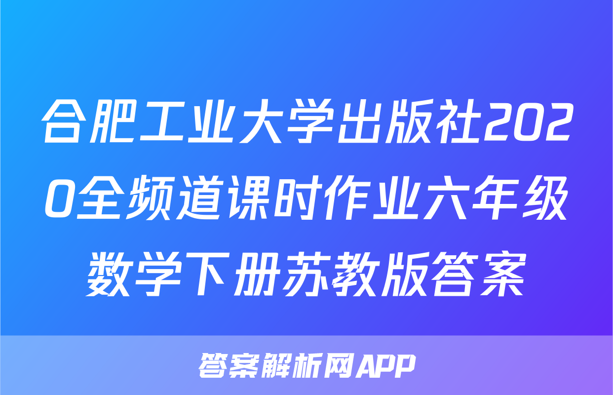合肥工业大学出版社2020全频道课时作业六年级数学下册苏教版答案