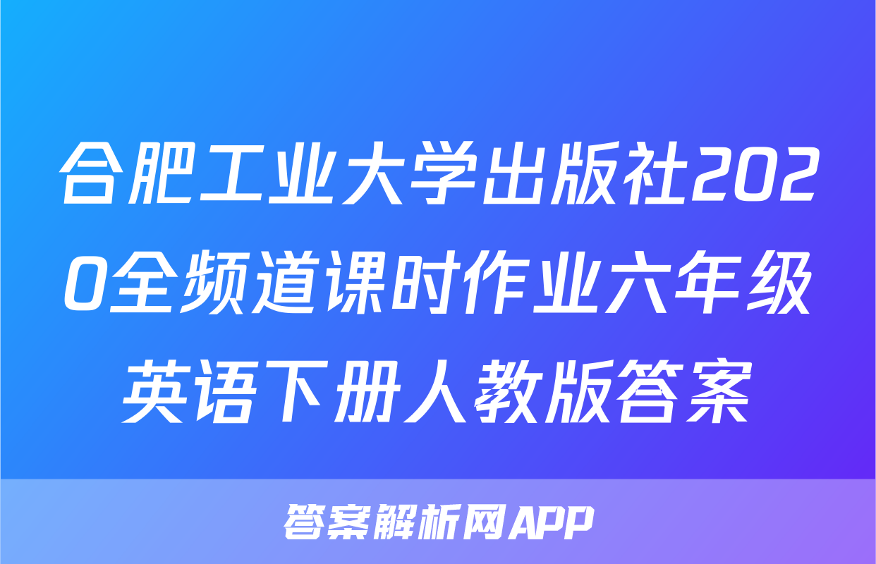 合肥工业大学出版社2020全频道课时作业六年级英语下册人教版答案