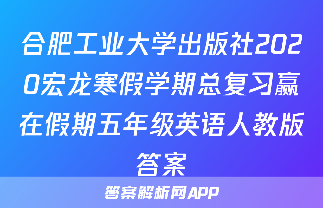 合肥工业大学出版社2020宏龙寒假学期总复习赢在假期五年级英语人教版答案