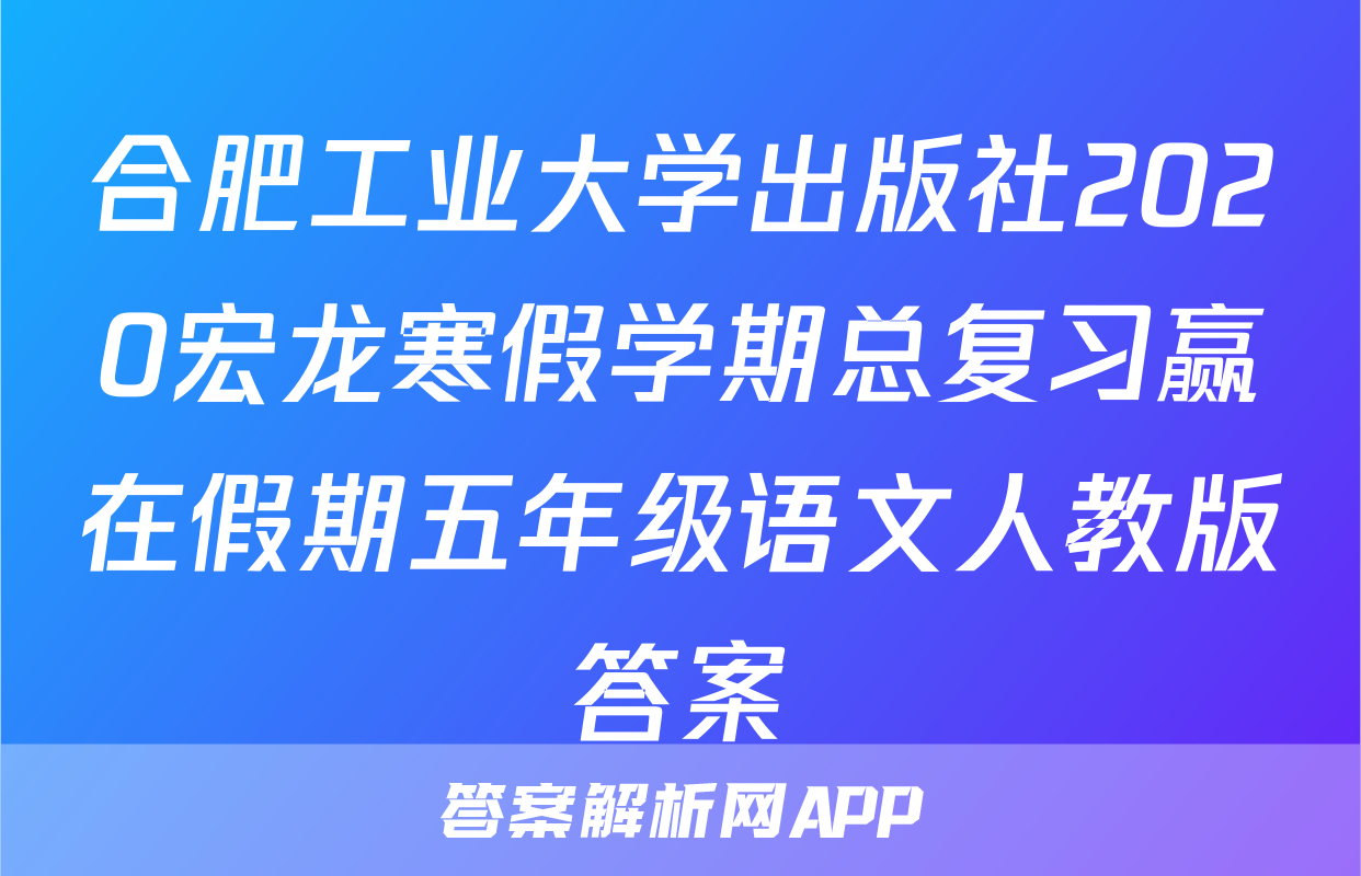合肥工业大学出版社2020宏龙寒假学期总复习赢在假期五年级语文人教版答案