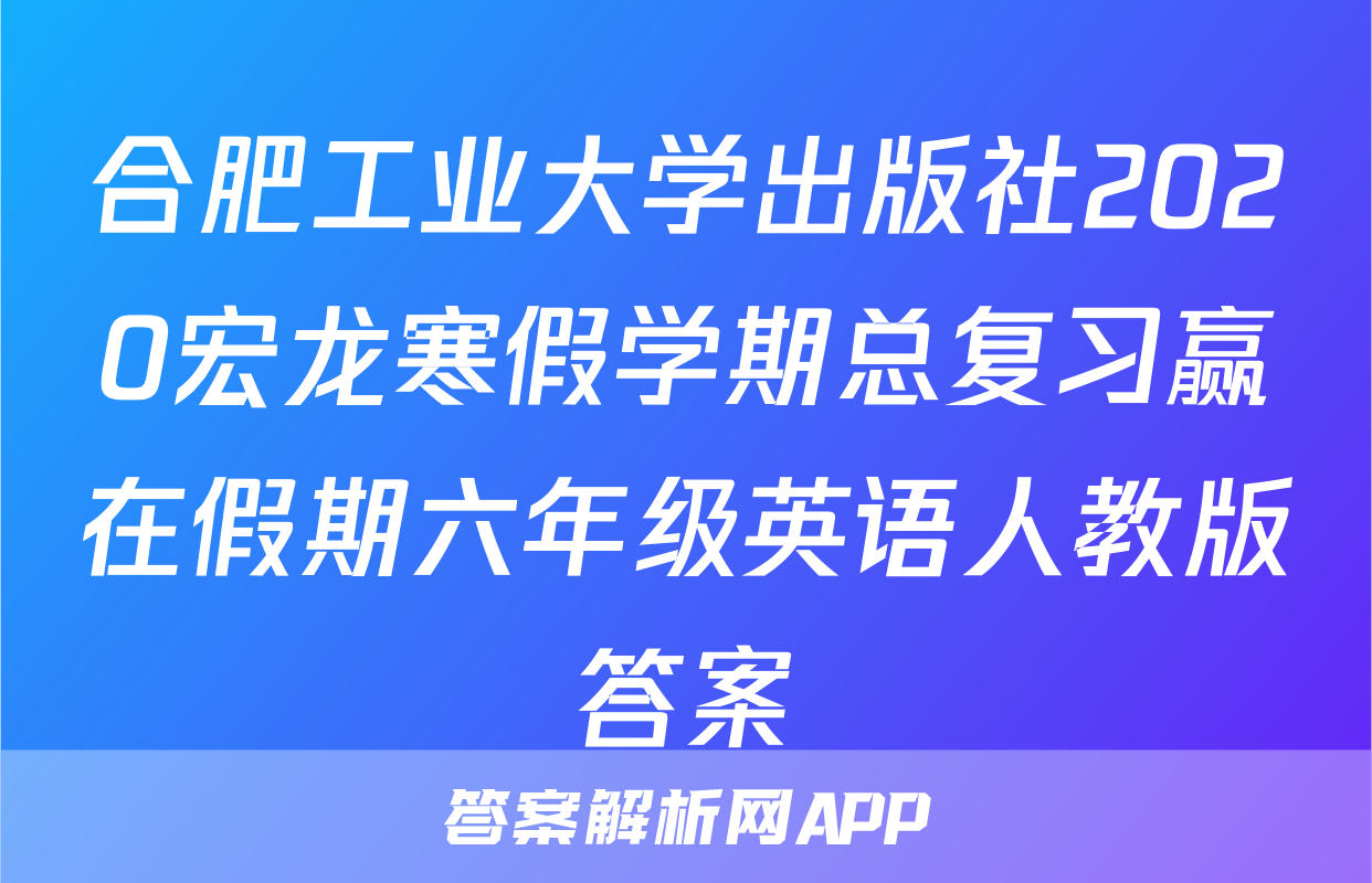 合肥工业大学出版社2020宏龙寒假学期总复习赢在假期六年级英语人教版答案