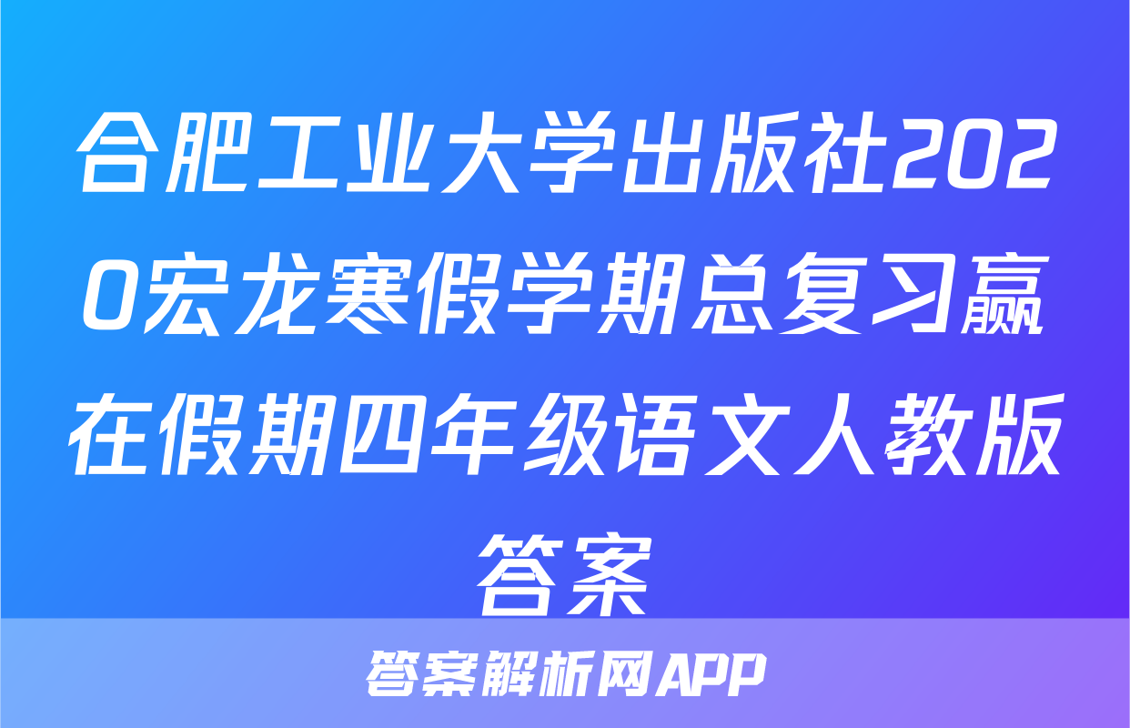合肥工业大学出版社2020宏龙寒假学期总复习赢在假期四年级语文人教版答案