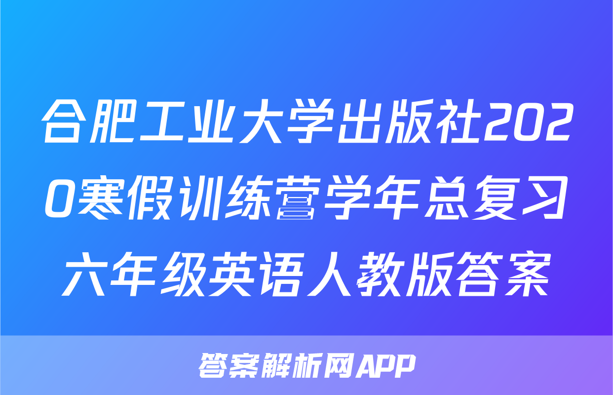 合肥工业大学出版社2020寒假训练营学年总复习六年级英语人教版答案