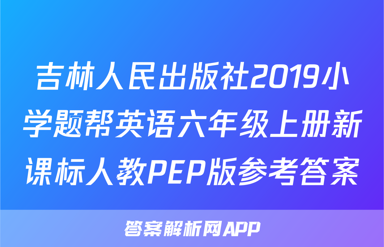 吉林人民出版社2019小学题帮英语六年级上册新课标人教PEP版参考答案