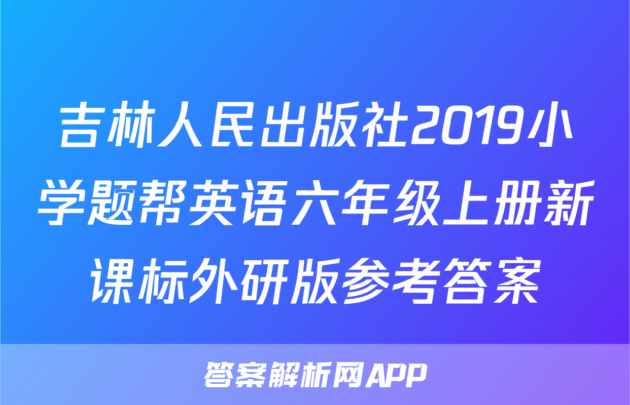 吉林人民出版社2019小学题帮英语六年级上册新课标外研版参考答案