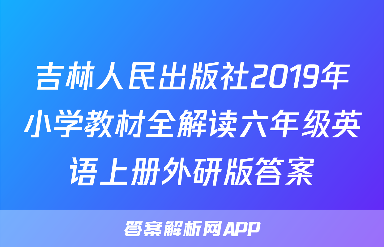 吉林人民出版社2019年小学教材全解读六年级英语上册外研版答案