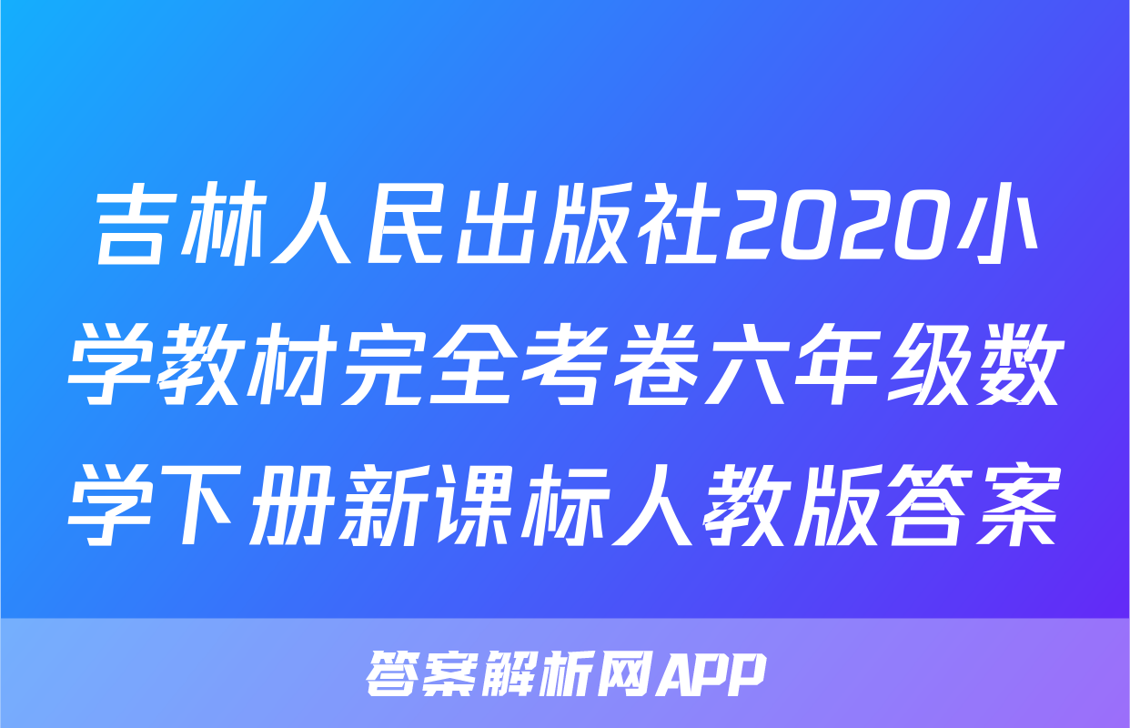 吉林人民出版社2020小学教材完全考卷六年级数学下册新课标人教版答案