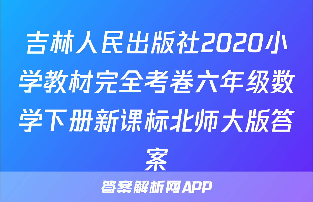 吉林人民出版社2020小学教材完全考卷六年级数学下册新课标北师大版答案