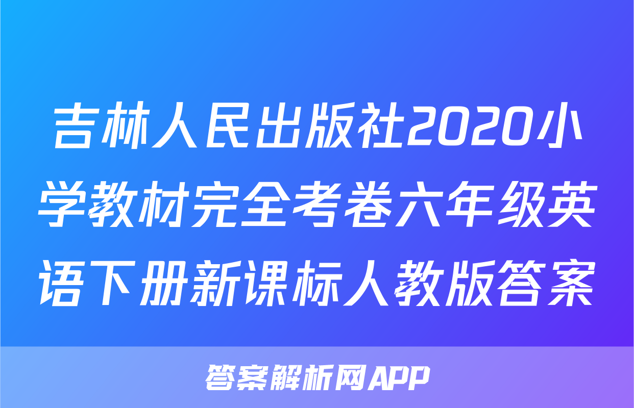 吉林人民出版社2020小学教材完全考卷六年级英语下册新课标人教版答案