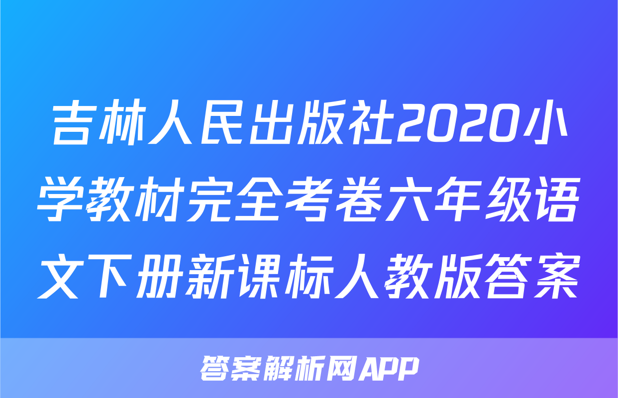 吉林人民出版社2020小学教材完全考卷六年级语文下册新课标人教版答案