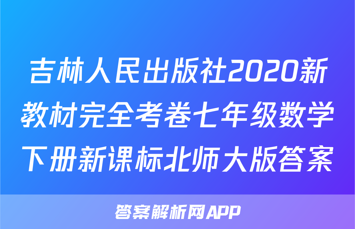 吉林人民出版社2020新教材完全考卷七年级数学下册新课标北师大版答案