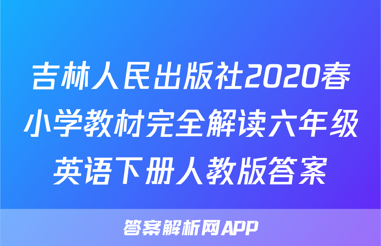 吉林人民出版社2020春小学教材完全解读六年级英语下册人教版答案