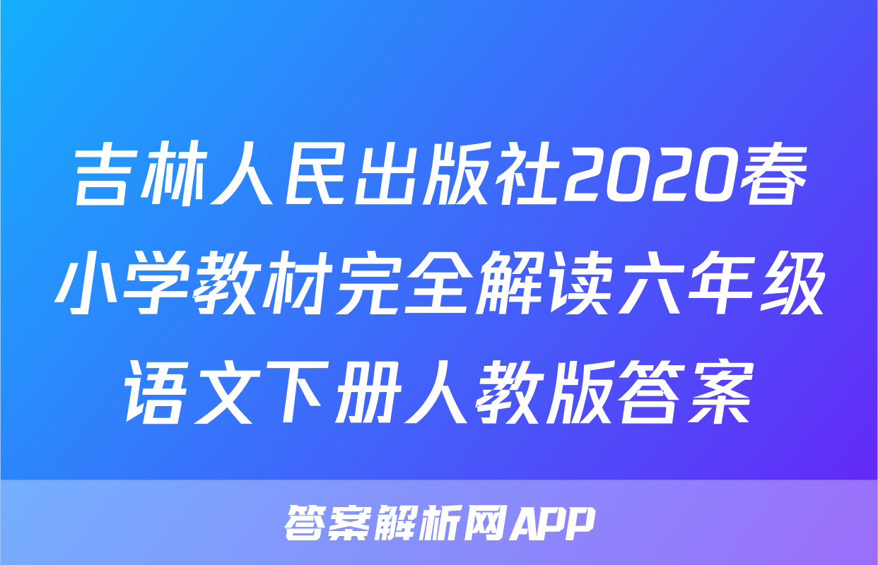 吉林人民出版社2020春小学教材完全解读六年级语文下册人教版答案