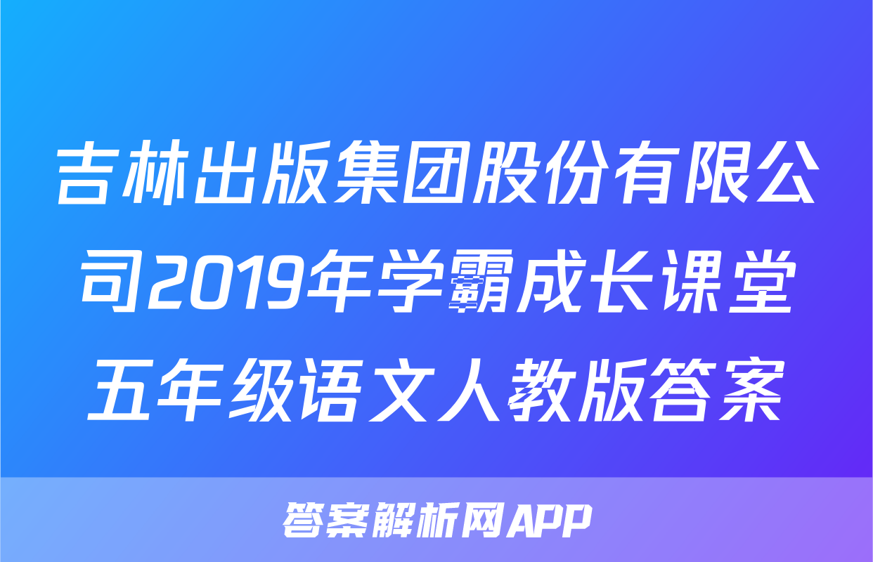 吉林出版集团股份有限公司2019年学霸成长课堂五年级语文人教版答案