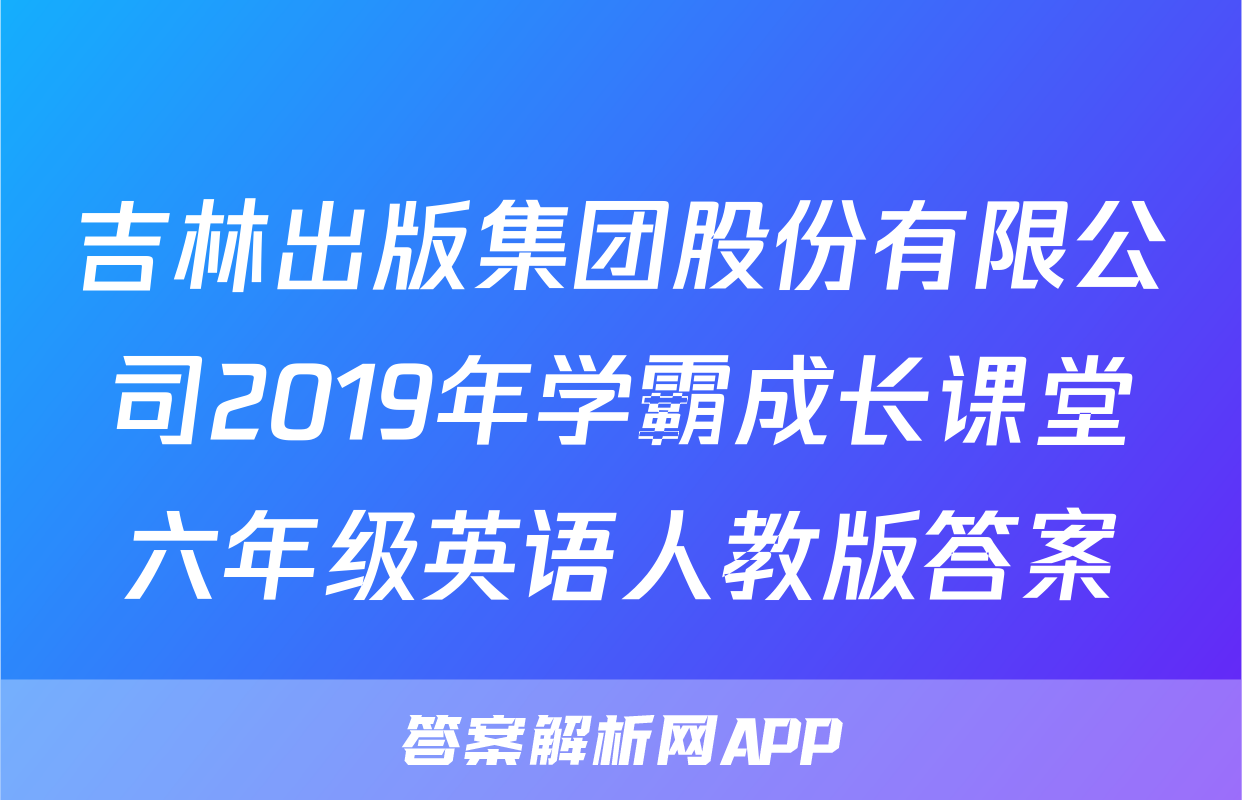 吉林出版集团股份有限公司2019年学霸成长课堂六年级英语人教版答案