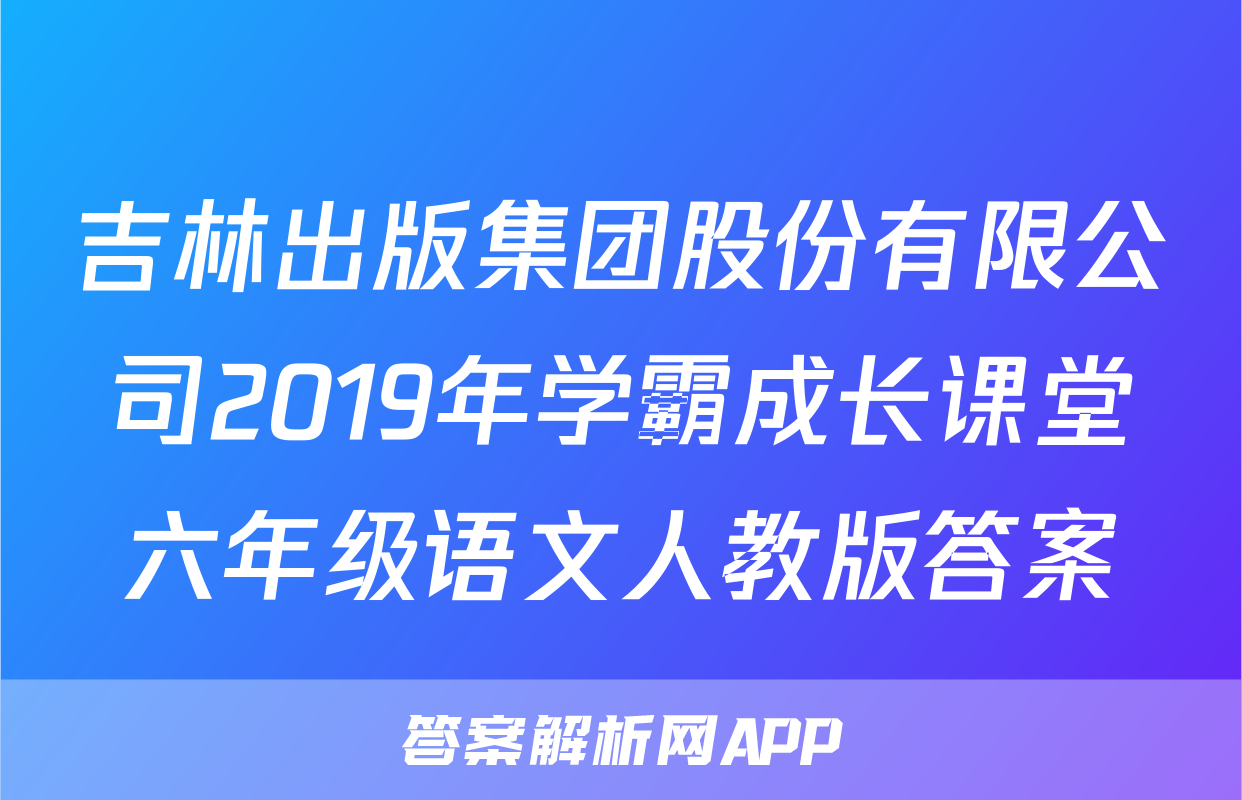 吉林出版集团股份有限公司2019年学霸成长课堂六年级语文人教版答案