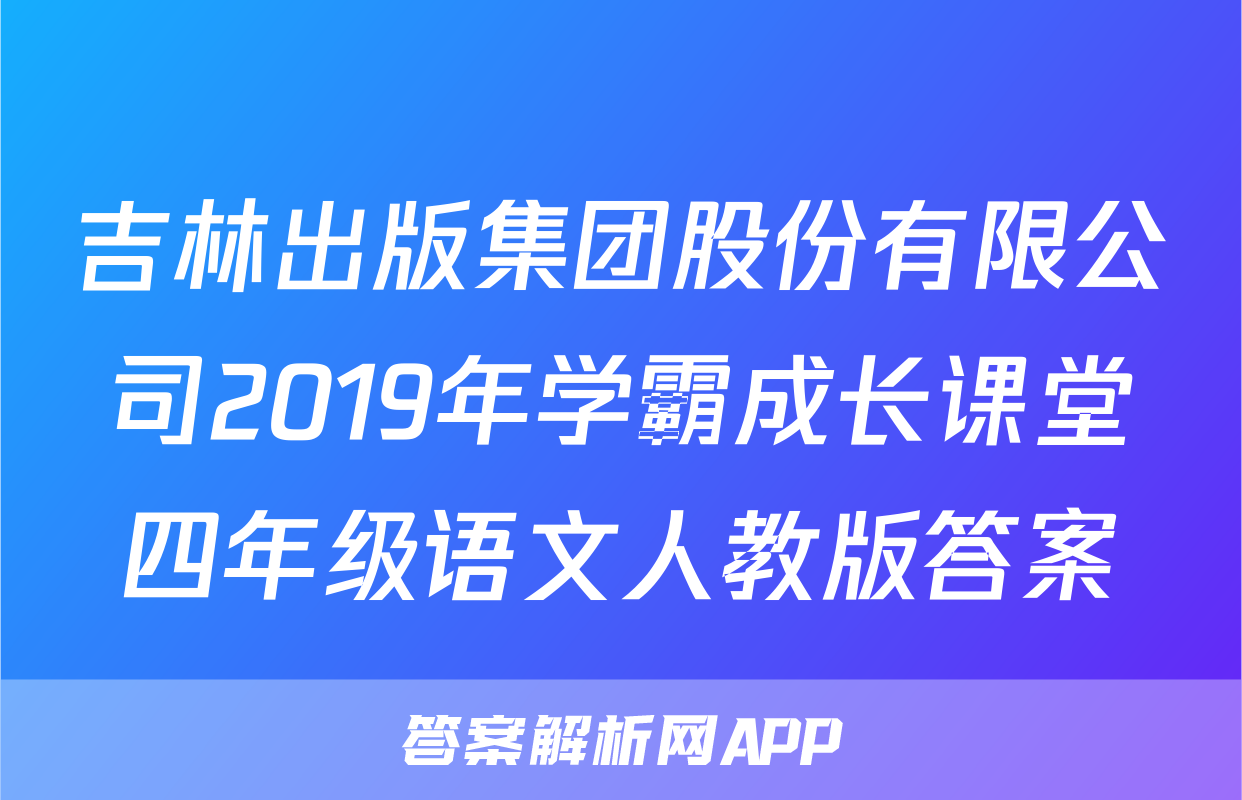 吉林出版集团股份有限公司2019年学霸成长课堂四年级语文人教版答案