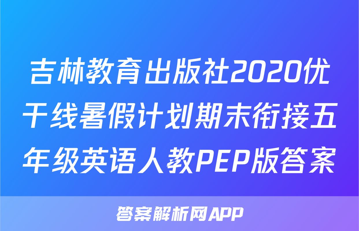 吉林教育出版社2020优干线暑假计划期末衔接五年级英语人教PEP版答案