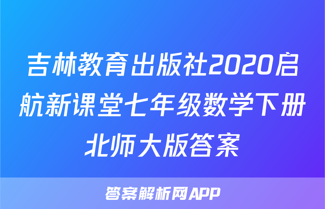 吉林教育出版社2020启航新课堂七年级数学下册北师大版答案