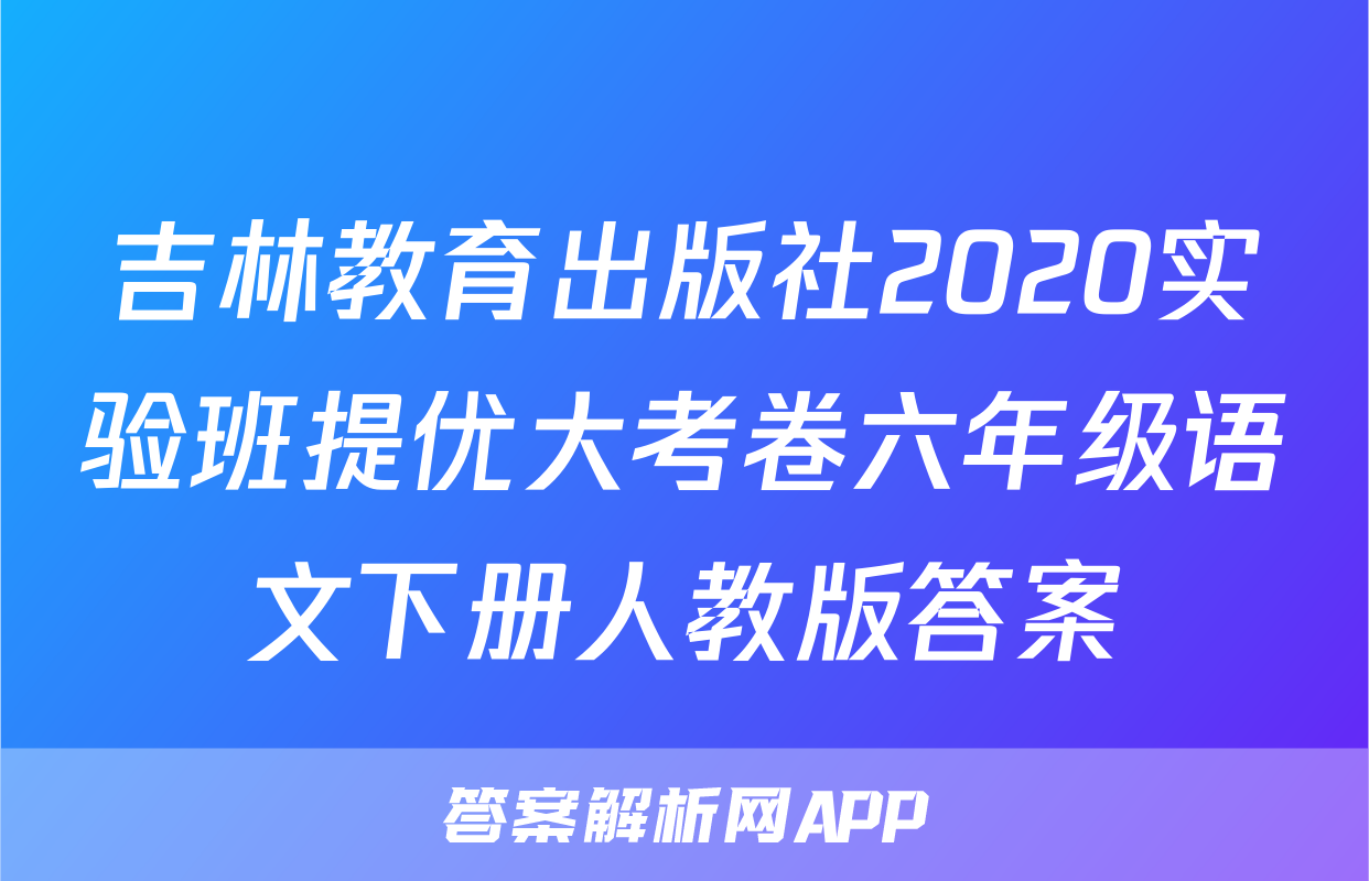吉林教育出版社2020实验班提优大考卷六年级语文下册人教版答案