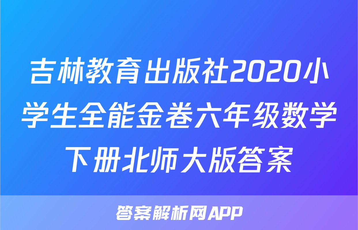 吉林教育出版社2020小学生全能金卷六年级数学下册北师大版答案