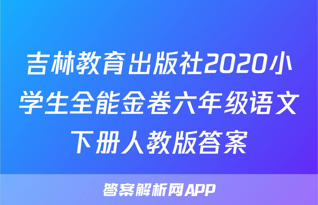吉林教育出版社2020小学生全能金卷六年级语文下册人教版答案