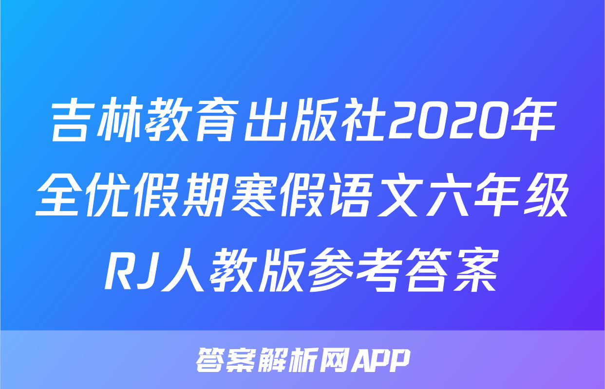 吉林教育出版社2020年全优假期寒假语文六年级RJ人教版参考答案