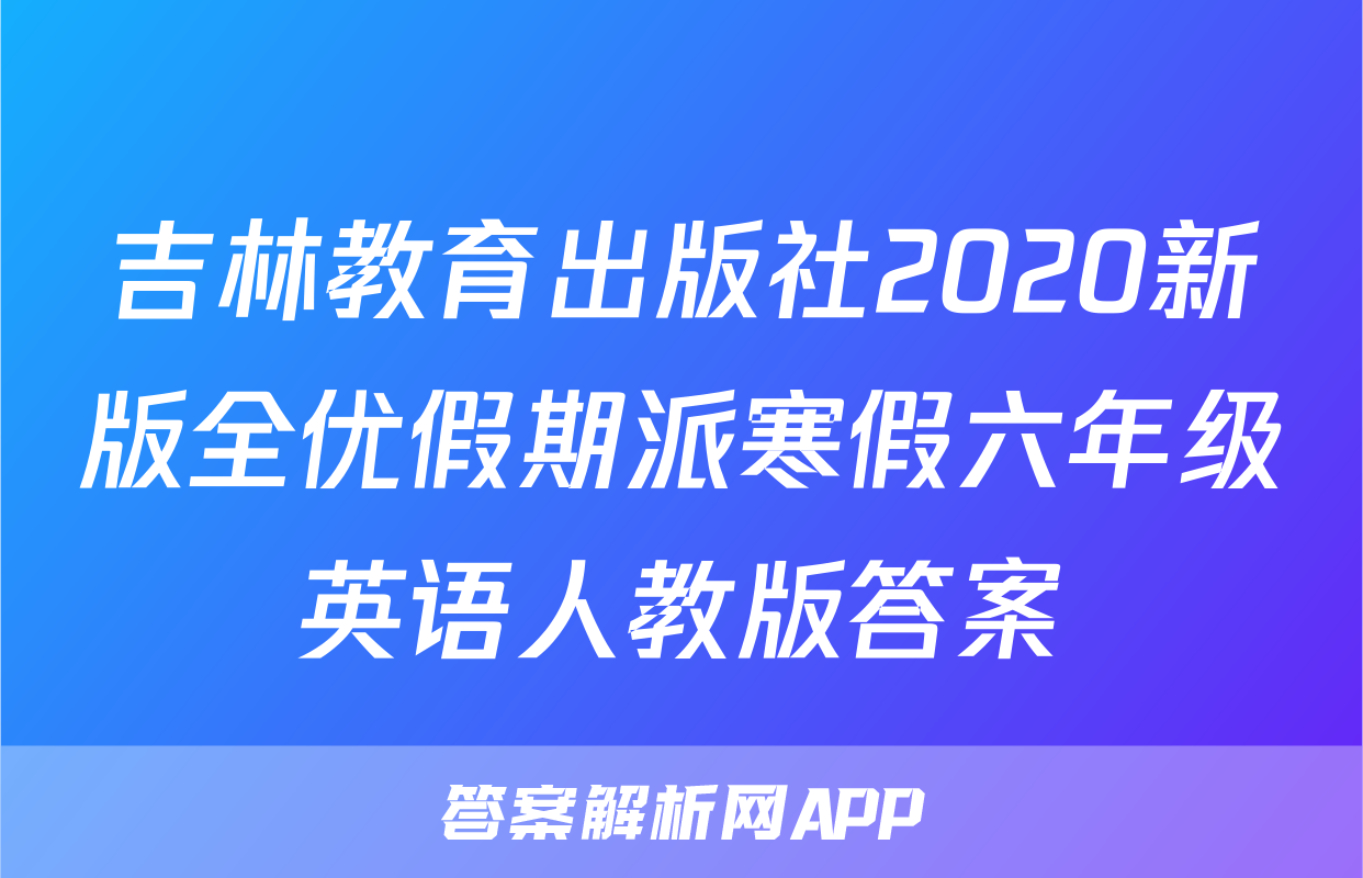 吉林教育出版社2020新版全优假期派寒假六年级英语人教版答案