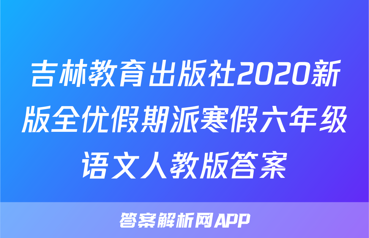 吉林教育出版社2020新版全优假期派寒假六年级语文人教版答案