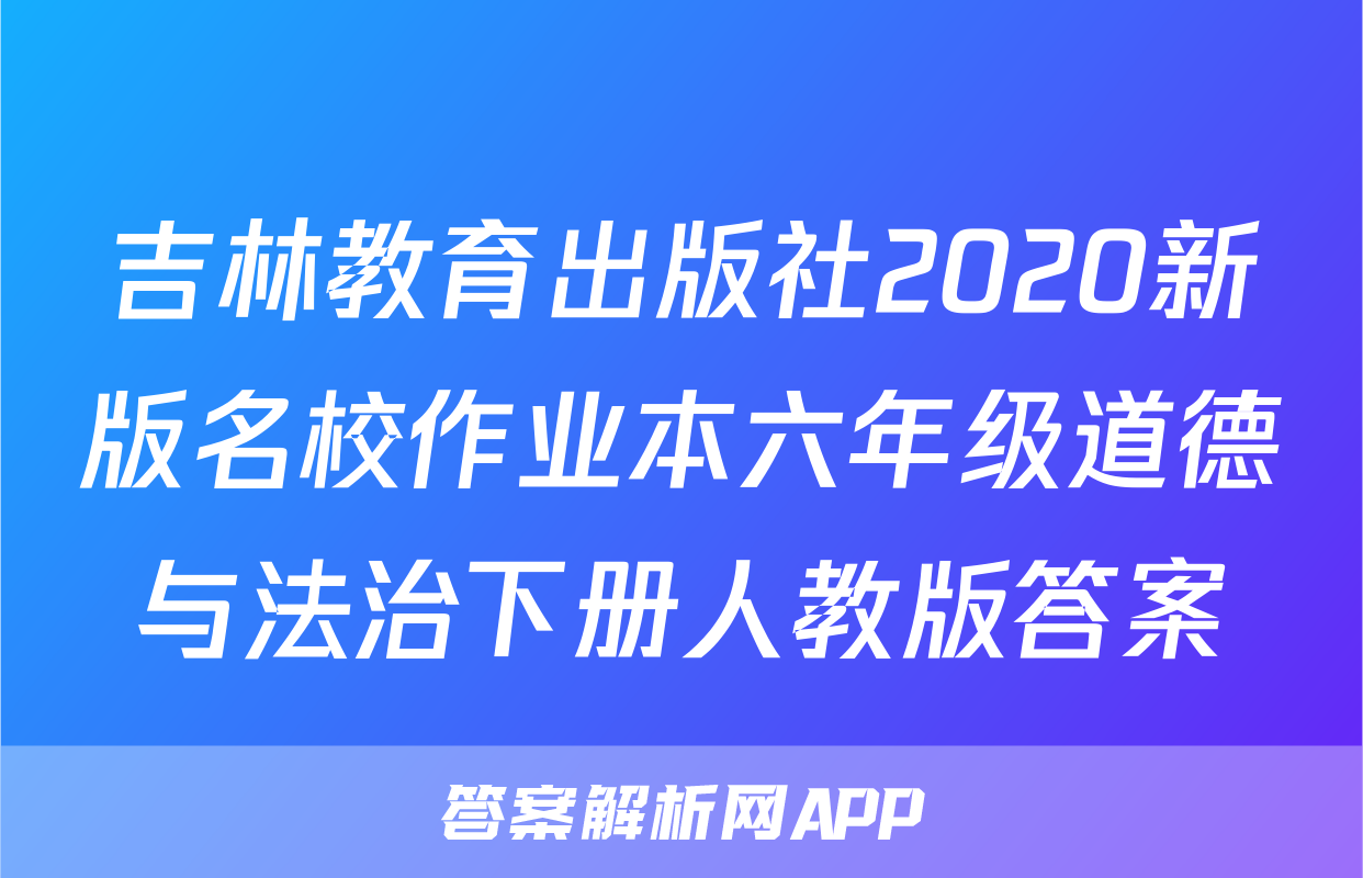 吉林教育出版社2020新版名校作业本六年级道德与法治下册人教版答案