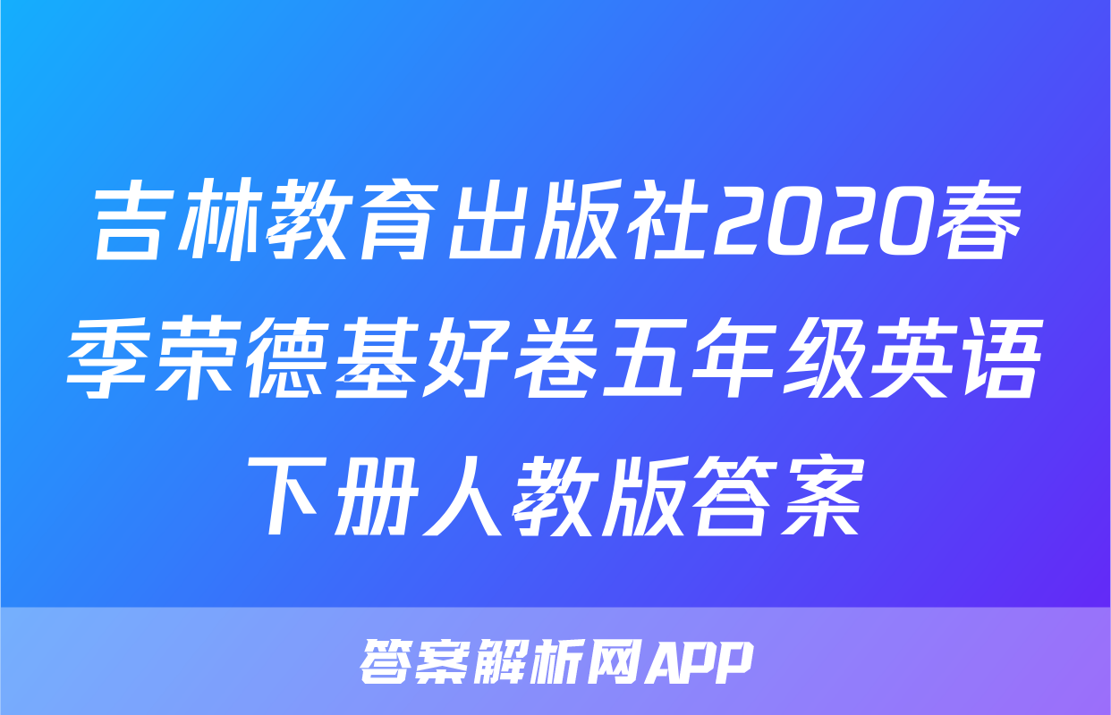 吉林教育出版社2020春季荣德基好卷五年级英语下册人教版答案