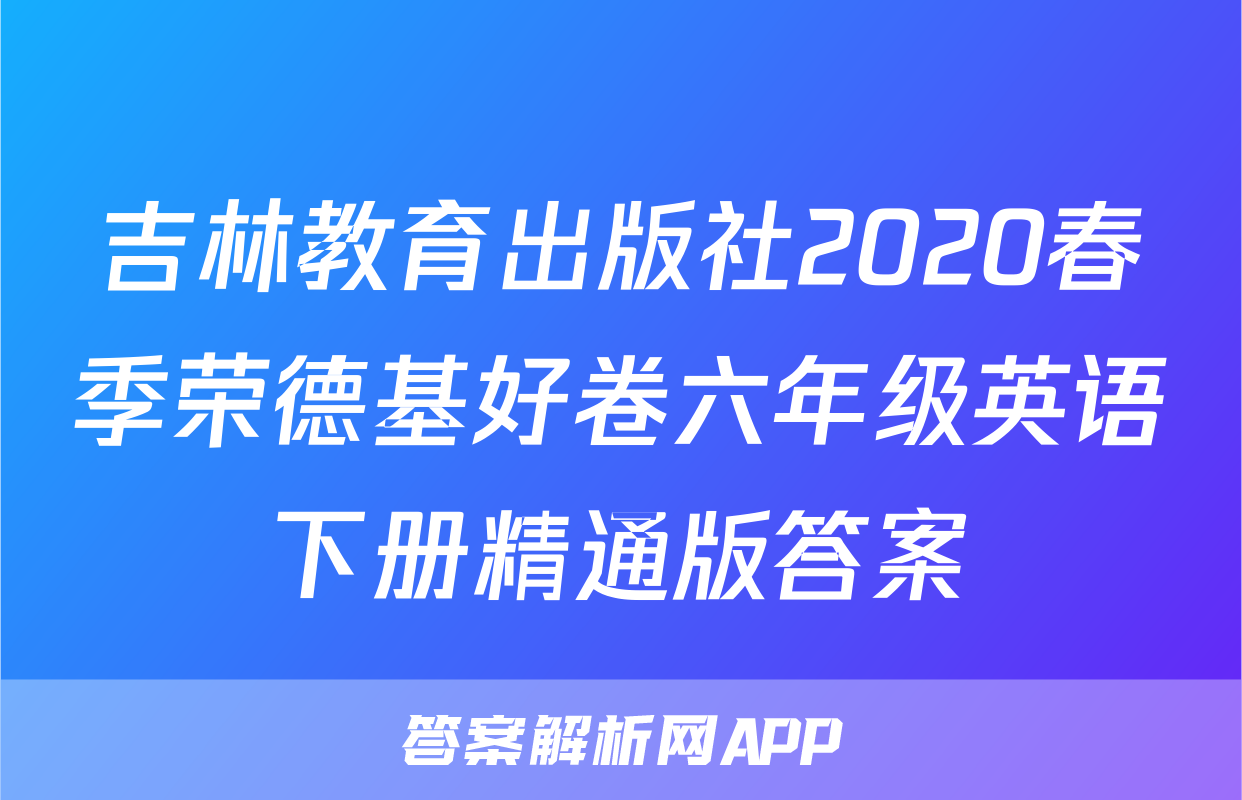 吉林教育出版社2020春季荣德基好卷六年级英语下册精通版答案