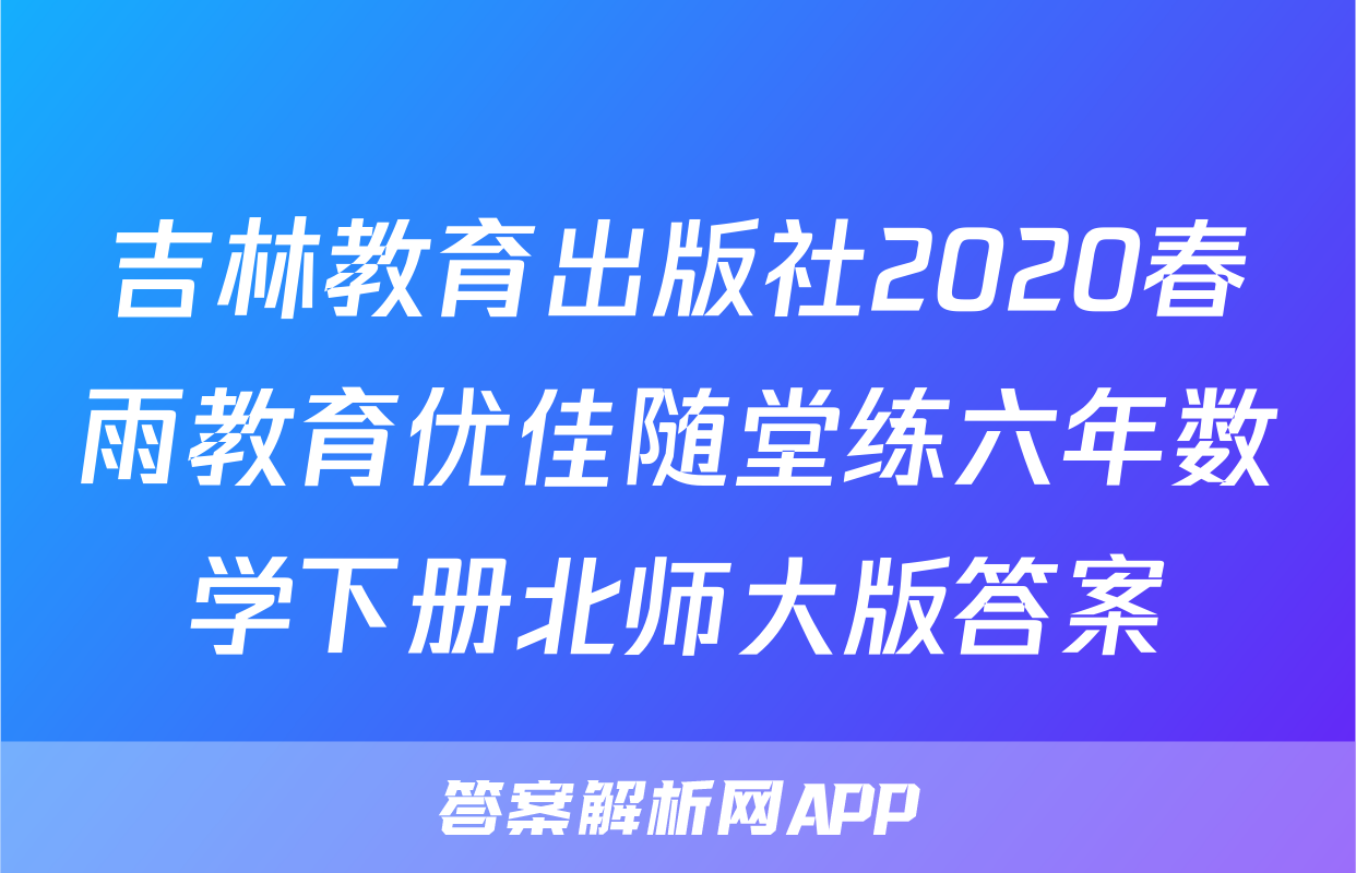 吉林教育出版社2020春雨教育优佳随堂练六年数学下册北师大版答案