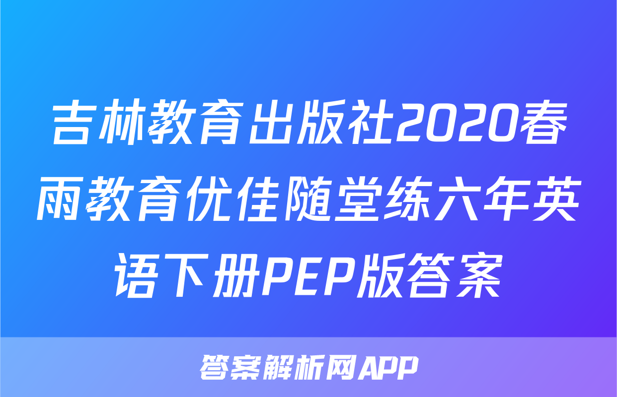 吉林教育出版社2020春雨教育优佳随堂练六年英语下册PEP版答案